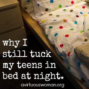 Why I still tuck my teens in bed at night. @ AVirtuousWoman.org